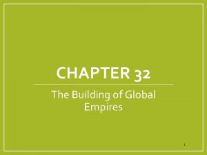 CHAPTER 32 The Building of Global Empires 1