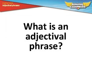 Grammar Toolkit Adjectival phrases What is an adjectival