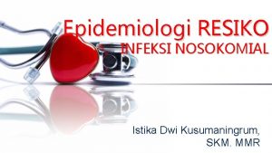 Epidemiologi RESIKO INFEKSI NOSOKOMIAL Istika Dwi Kusumaningrum SKM