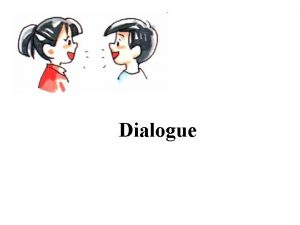 Dialogue What is Dialogue Dialogue is a conversation