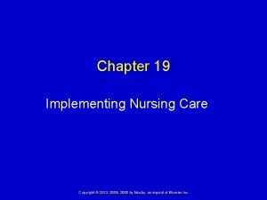 Chapter 19 Implementing Nursing Care Copyright 2013 2009