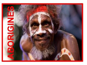 ABORIGINES Aborigines Aborigine is Latin for from the