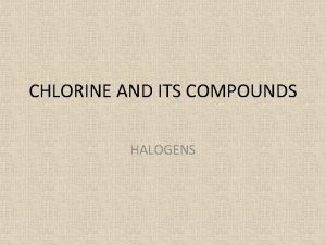 CHLORINE AND ITS COMPOUNDS HALOGENS Halogens are in