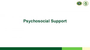 Psychosocial Support Objective Identify psychosocial support needs of