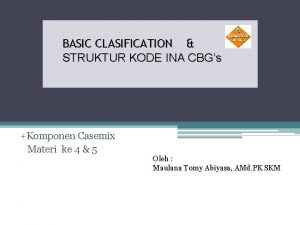 BASIC CLASIFICATION STRUKTUR KODE INA CBGs Komponen Casemix