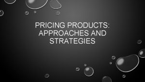 PRICING PRODUCTS APPROACHES AND STRATEGIES FACTORS TO CONSIDER