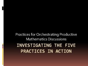 Practices for Orchestrating Productive Mathematics Discussions INVESTIGATING THE