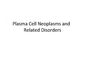 Plasma Cell Neoplasms and Related Disorders These Bcell