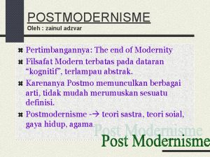 POSTMODERNISME Oleh zainul adzvar Pertimbangannya The end of