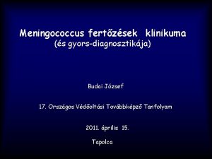 Meningococcus fertzsek klinikuma s gyorsdiagnosztikja Budai Jzsef 17