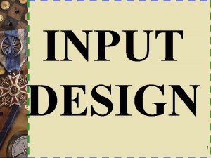 INPUT DESIGN 1 Input Design w Define the