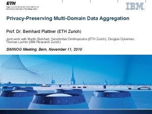 PrivacyPreserving MultiDomain Data Aggregation Prof Dr Bernhard Plattner