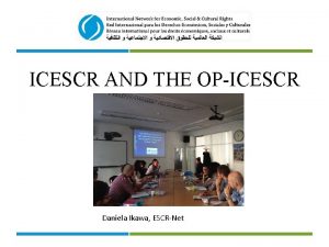 ICESCR AND THE OPICESCR Daniela Ikawa ESCRNet RIGHTS