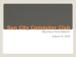 Sun City Computer Club Securing a Home Network