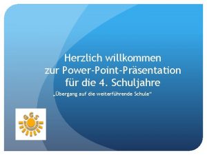 Herzlich willkommen zur PowerPointPrsentation fr die 4 Schuljahre