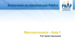Macroeconomia Aula 1 Prof Daniel Vasconcelos Introduo Anlise