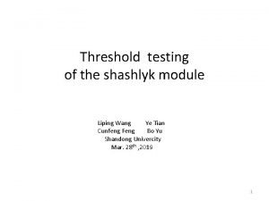 Threshold testing of the shashlyk module Liping Wang