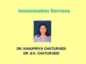 Immunization Services DR KANUPRIYA CHATURVEDI DR S K