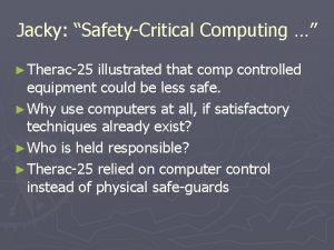 Jacky SafetyCritical Computing Therac25 illustrated that comp controlled