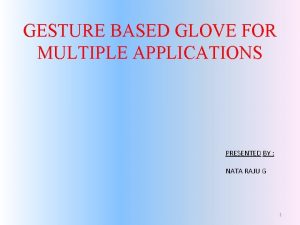 GESTURE BASED GLOVE FOR MULTIPLE APPLICATIONS PRESENTED BY