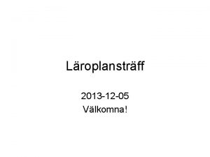 Lroplanstrff 2013 12 05 Vlkomna Frmiddagens program Kapitel