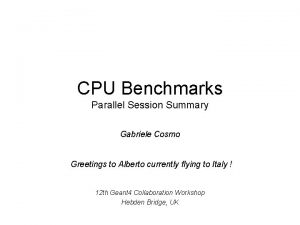CPU Benchmarks Parallel Session Summary Gabriele Cosmo Greetings