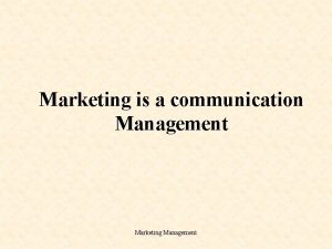 Marketing is a communication Management Marketing Management What