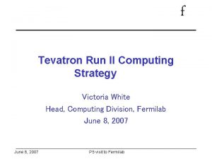 f Tevatron Run II Computing Strategy Victoria White