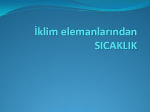 klim elemanlarndan SICAKLIK Bir yerin iklimini oluturan scaklk