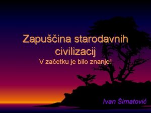 Zapuina starodavnih civilizacij V zaetku je bilo znanje