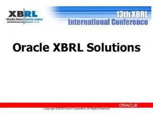 Oracle XBRL Solutions Copyright 2006 Oracle Corporation All