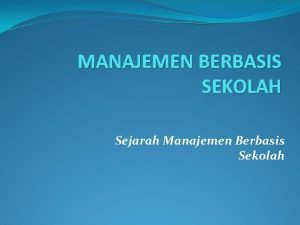 MANAJEMEN BERBASIS SEKOLAH Sejarah Manajemen Berbasis Sekolah Pengertian