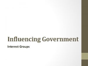 Influencing Government Interest Groups Interest Groups What is