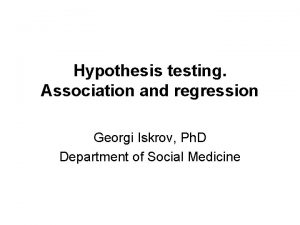 Hypothesis testing Association and regression Georgi Iskrov Ph