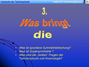 Horizonte der Teilchenphysik Institut fr Hochenergiephysik Was ist