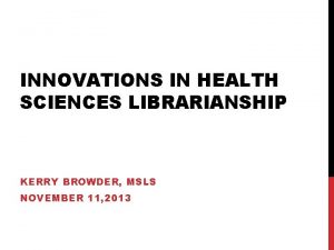 INNOVATIONS IN HEALTH SCIENCES LIBRARIANSHIP KERRY BROWDER MSLS