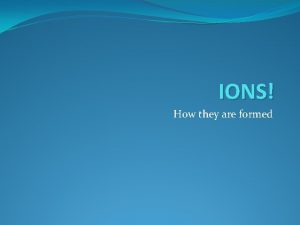 IONS How they are formed Valence Electrons Valence