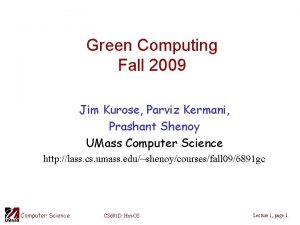 Green Computing Fall 2009 Jim Kurose Parviz Kermani