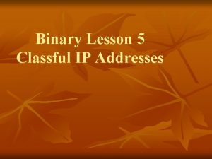 Binary Lesson 5 Classful IP Addresses IP Addresses