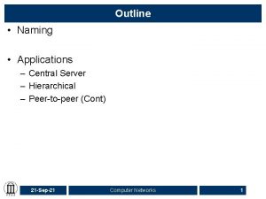 Outline Naming Applications Central Server Hierarchical Peertopeer Cont