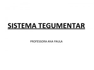 SISTEMA TEGUMENTAR PROFESSORA ANA PAULA Generalidades Constituio 1