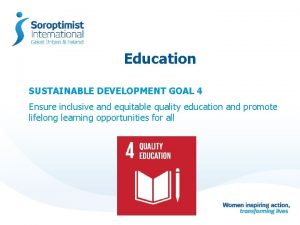 Education SUSTAINABLE DEVELOPMENT GOAL 4 Ensure inclusive and