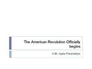 The American Revolution Officially begins A Mr Ayala