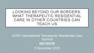 LOOKING BEYOND OUR BORDERS WHAT THERAPEUTIC RESIDENTIAL CARE