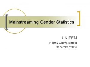 Mainstreaming Gender Statistics UNIFEM Hanny Cueva Beteta December