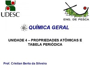 QUMICA GERAL UNIDADE 4 PROPRIEDADES ATMICAS E TABELA