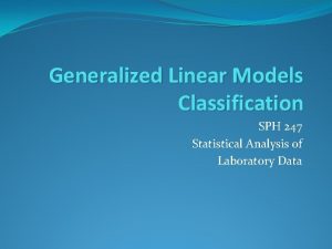 Generalized Linear Models Classification SPH 247 Statistical Analysis