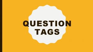 QUESTION TAGS QUESTION TAGS If the main clause