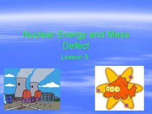 Nuclear Energy and Mass Defect Lesson 5 Objectives