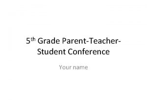 5 th Grade ParentTeacher Student Conference Your name